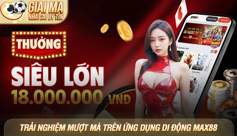 Review nhà cái Max88 - Thế giới giải trí và ưu đãi cực khủng 2 Trải nghiệm mượt mà trên ứng dụng di động Max88